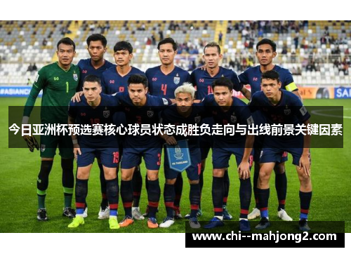今日亚洲杯预选赛核心球员状态成胜负走向与出线前景关键因素 今日亚洲杯预选赛核心球员状态成胜负走向与出线前景关键因素