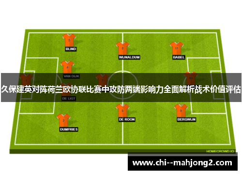 久保建英对阵荷兰欧协联比赛中攻防两端影响力全面解析战术价值评估