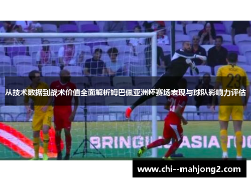 从技术数据到战术价值全面解析姆巴佩亚洲杯赛场表现与球队影响力评估 从技术数据到战术价值全面解析姆巴佩亚洲杯赛场表现与球队影响力评估