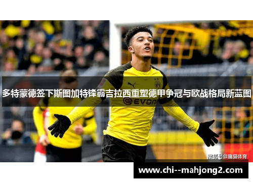 多特蒙德签下斯图加特锋霸吉拉西重塑德甲争冠与欧战格局新蓝图 多特蒙德签下斯图加特锋霸吉拉西重塑德甲争冠与欧战格局新蓝图