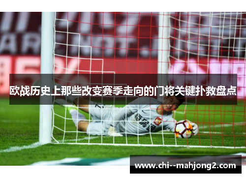 欧战历史上那些改变赛季走向的门将关键扑救盘点 欧战历史上那些改变赛季走向的门将关键扑救盘点