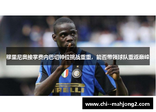 穆里尼奥接掌费内巴切帅位挑战重重,能否带领球队重返巅峰 穆里尼奥接掌费内巴切帅位挑战重重,能否带领球队重返巅峰