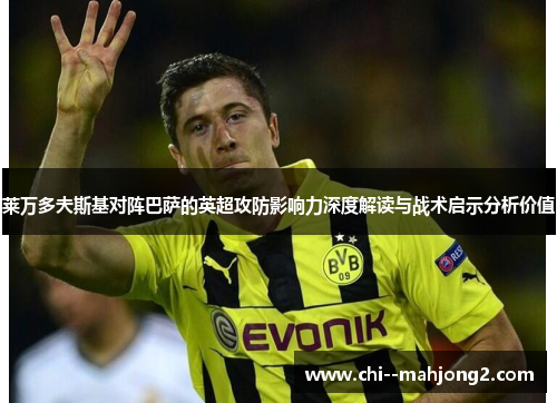 莱万多夫斯基对阵巴萨的英超攻防影响力深度解读与战术启示分析价值