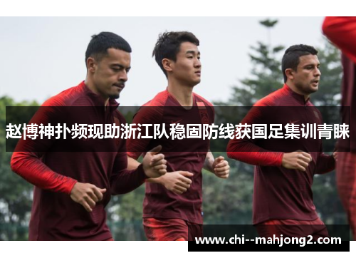 赵博神扑频现助浙江队稳固防线获国足集训青睐 赵博神扑频现助浙江队稳固防线获国足集训青睐