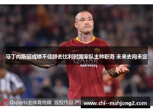 马丁内斯因成绩不佳辞去比利时国家队主帅职务 未来去向未定