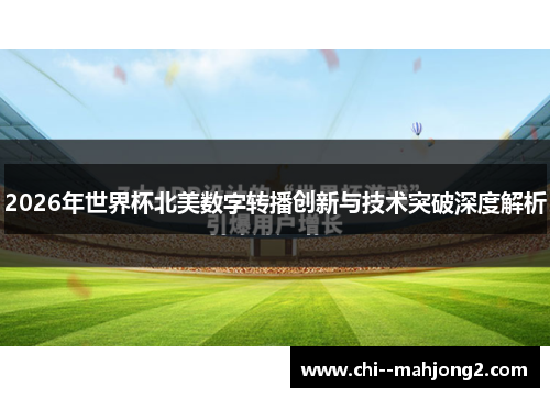 2026年世界杯北美数字转播创新与技术突破深度解析