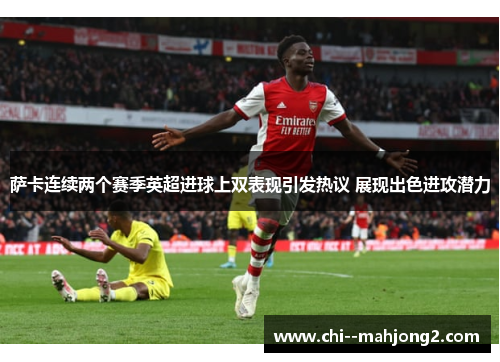 萨卡连续两个赛季英超进球上双表现引发热议 展现出色进攻潜力