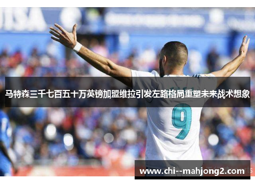 马特森三千七百五十万英镑加盟维拉引发左路格局重塑未来战术想象