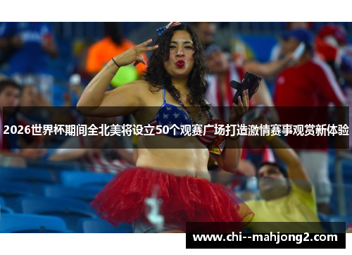2026世界杯期间全北美将设立50个观赛广场打造激情赛事观赏新体验 2026世界杯期间全北美将设立50个观赛广场打造激情赛事观赏新体验