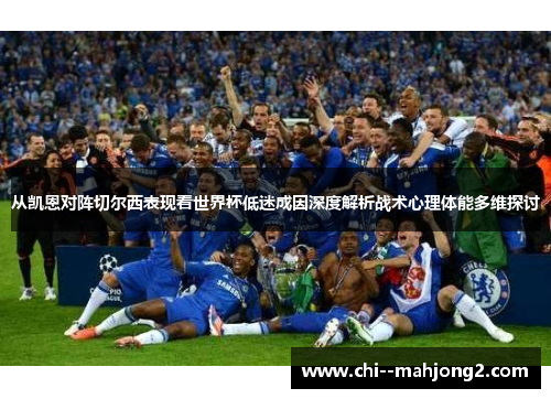 从凯恩对阵切尔西表现看世界杯低迷成因深度解析战术心理体能多维探讨 从凯恩对阵切尔西表现看世界杯低迷成因深度解析战术心理体能多维探讨