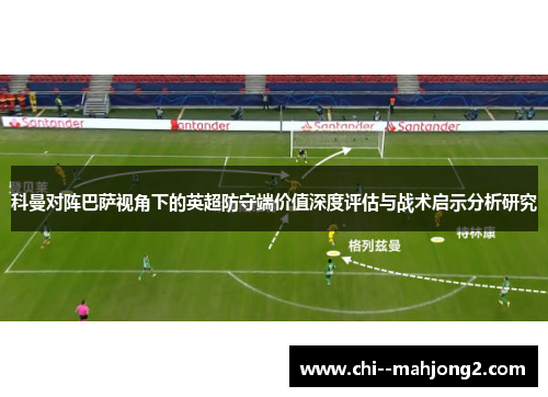 科曼对阵巴萨视角下的英超防守端价值深度评估与战术启示分析研究