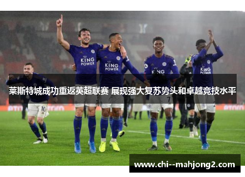 莱斯特城成功重返英超联赛 展现强大复苏势头和卓越竞技水平
